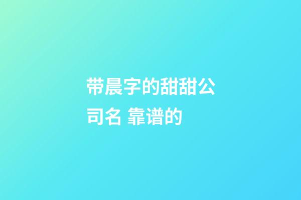 带晨字的甜甜公司名 靠谱的-第1张-公司起名-玄机派